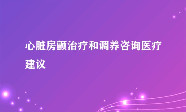 心脏房颤治疗和调养咨询医疗建议