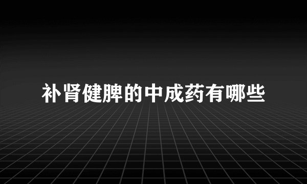补肾健脾的中成药有哪些
