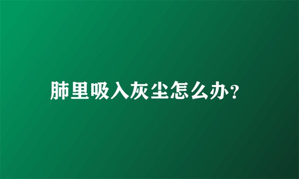 肺里吸入灰尘怎么办？