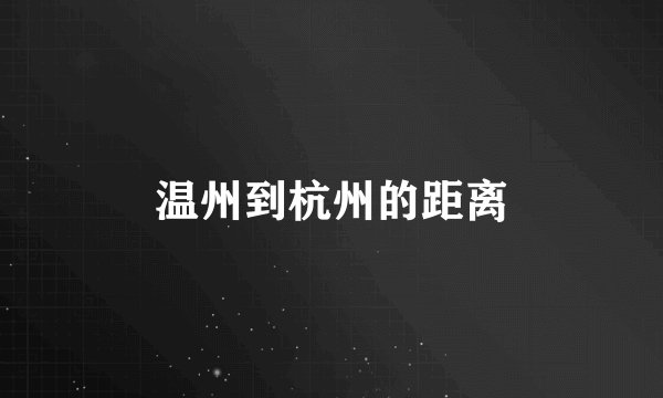 温州到杭州的距离