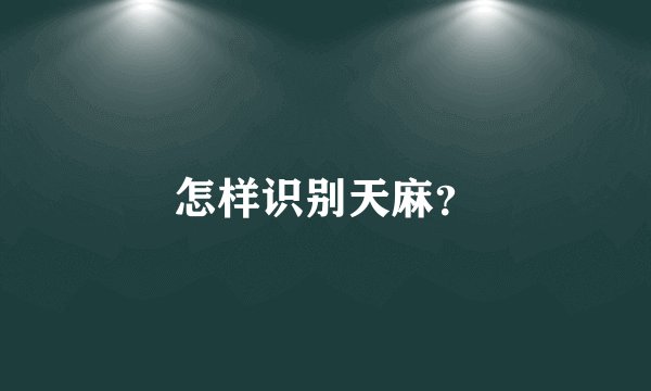 怎样识别天麻？