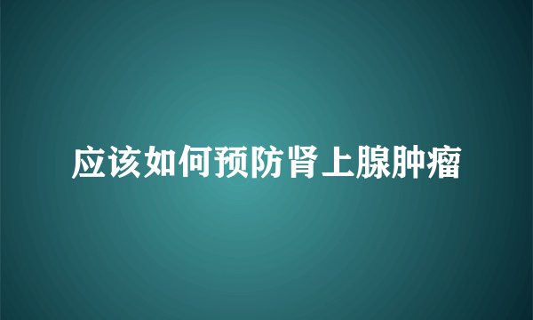 应该如何预防肾上腺肿瘤