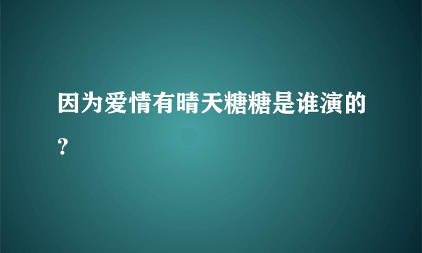 因为爱情有晴天糖糖是谁演的？