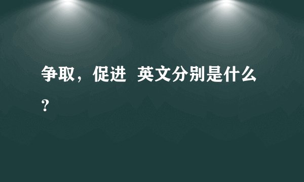 争取，促进  英文分别是什么？
