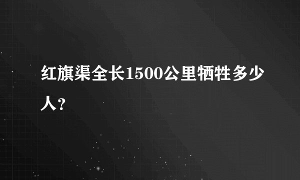 红旗渠全长1500公里牺牲多少人？
