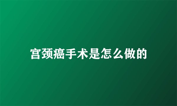 宫颈癌手术是怎么做的
