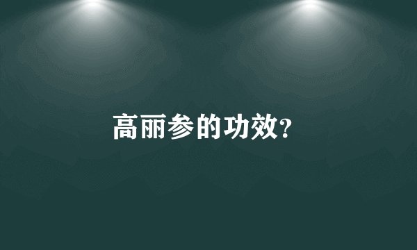 高丽参的功效？