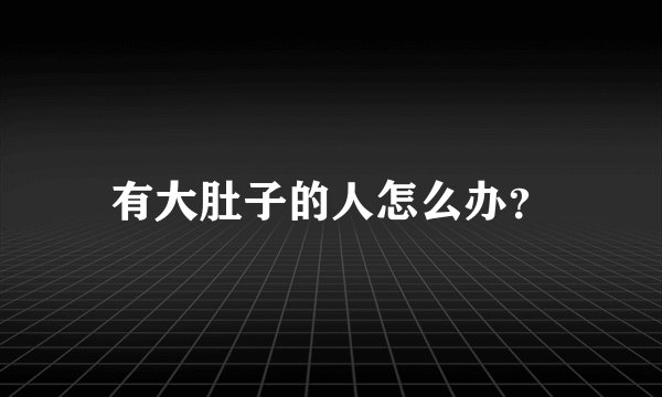 有大肚子的人怎么办？