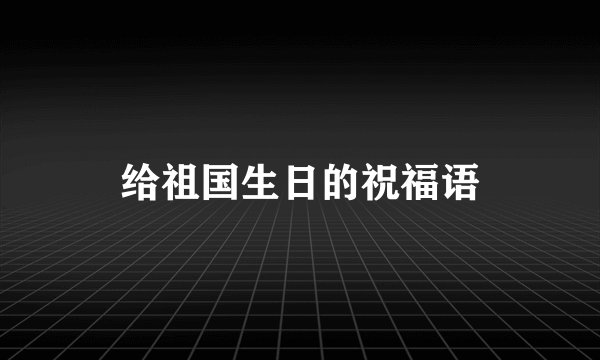 给祖国生日的祝福语