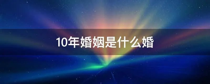10年婚姻是什么婚