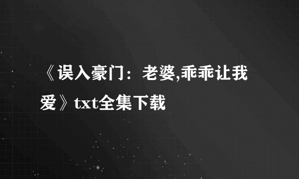 《误入豪门：老婆,乖乖让我爱》txt全集下载
