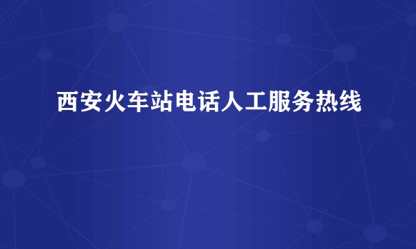 西安火车站电话人工服务热线