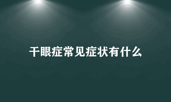 干眼症常见症状有什么