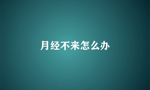 月经不来怎么办