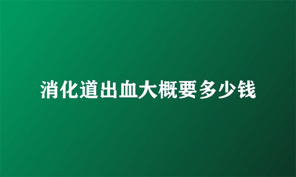 消化道出血大概要多少钱