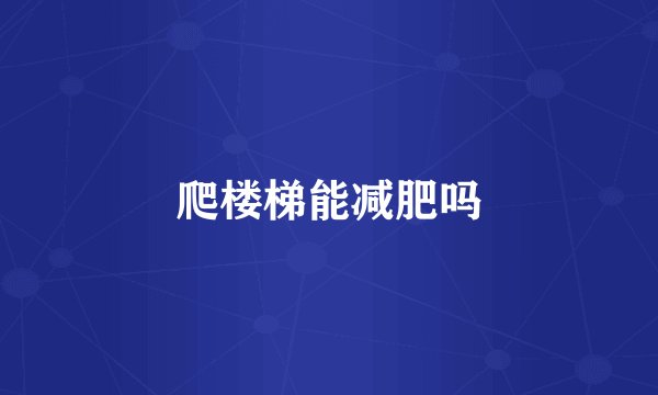 爬楼梯能减肥吗
