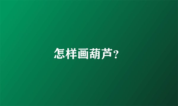 怎样画葫芦？