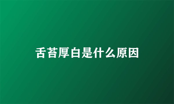 舌苔厚白是什么原因