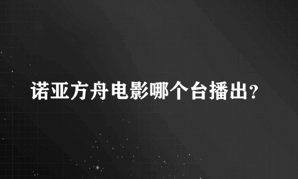 诺亚方舟电影哪个台播出？