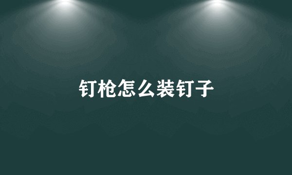 钉枪怎么装钉子