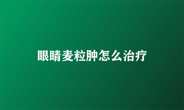 眼睛麦粒肿怎么治疗
