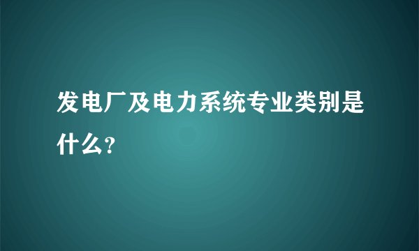 发电厂及电力系统专业类别是什么？