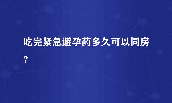吃完紧急避孕药多久可以同房？