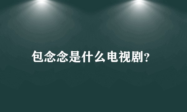 包念念是什么电视剧？