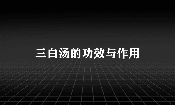 三白汤的功效与作用