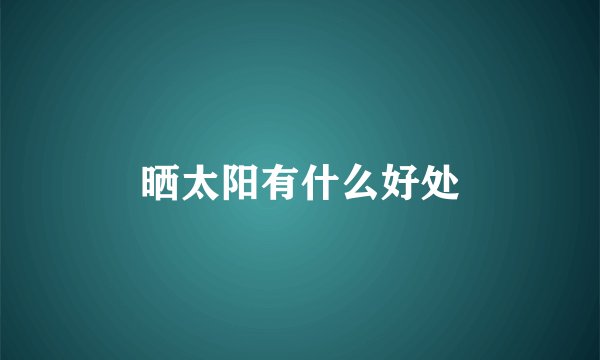 晒太阳有什么好处