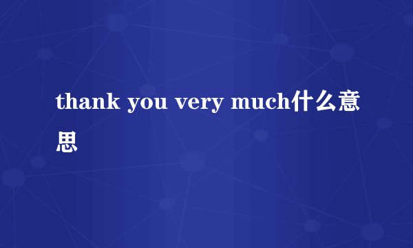 thank you very much什么意思