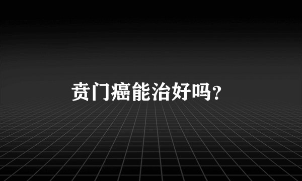 贲门癌能治好吗？