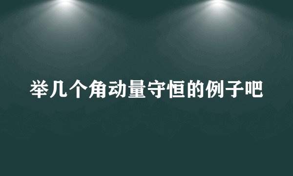 举几个角动量守恒的例子吧