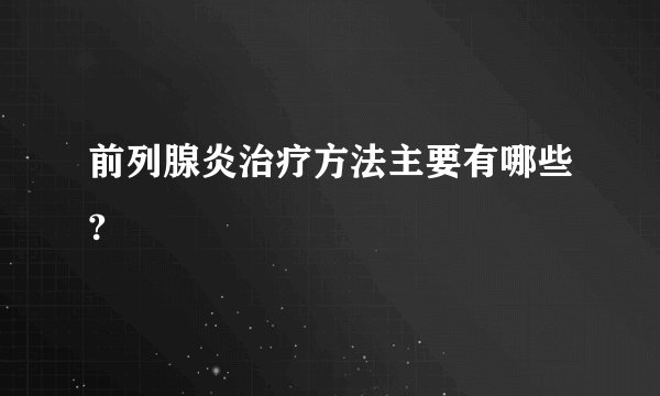 前列腺炎治疗方法主要有哪些?