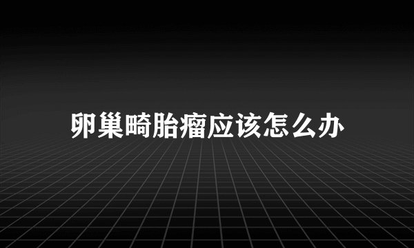 卵巢畸胎瘤应该怎么办