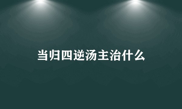当归四逆汤主治什么