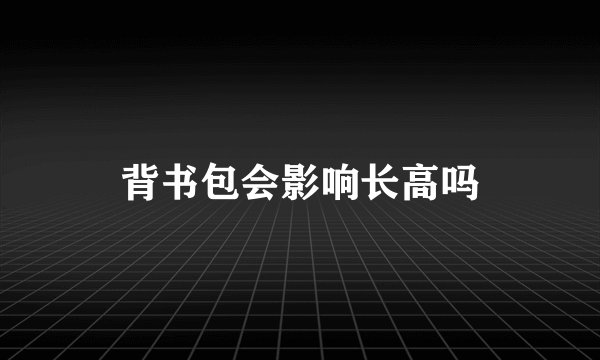 背书包会影响长高吗