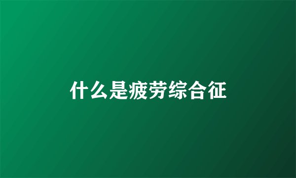 什么是疲劳综合征