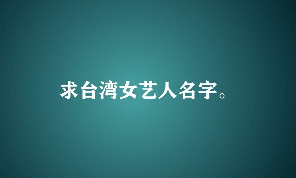 求台湾女艺人名字。
