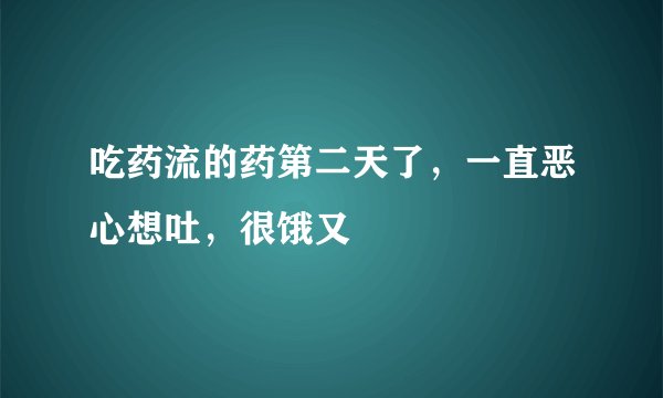 吃药流的药第二天了，一直恶心想吐，很饿又
