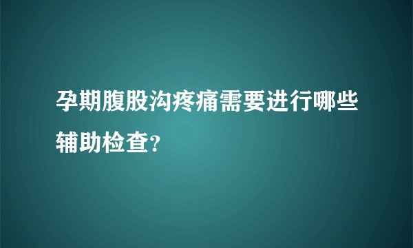 孕期腹股沟疼痛需要进行哪些辅助检查？