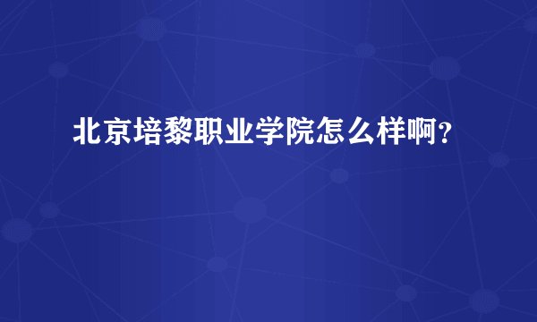 北京培黎职业学院怎么样啊？