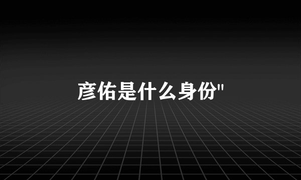 彦佑是什么身份