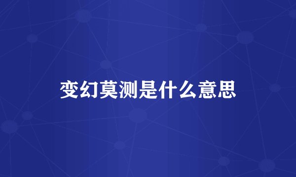 变幻莫测是什么意思
