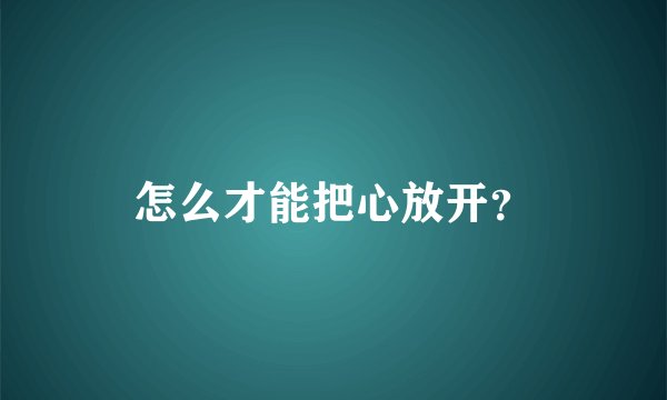 怎么才能把心放开？