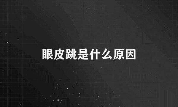 眼皮跳是什么原因