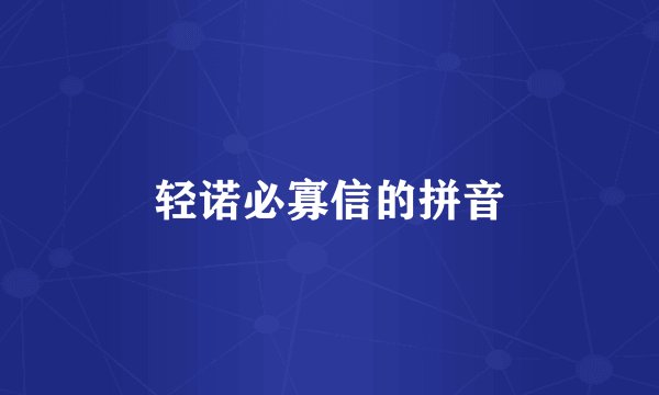 轻诺必寡信的拼音