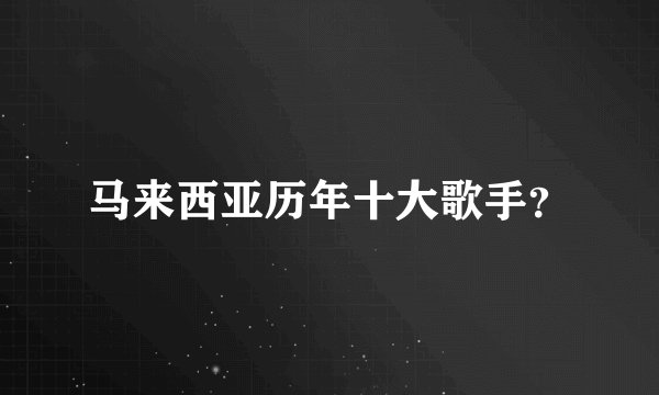 马来西亚历年十大歌手？