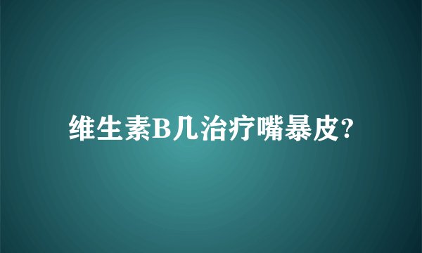 维生素B几治疗嘴暴皮?