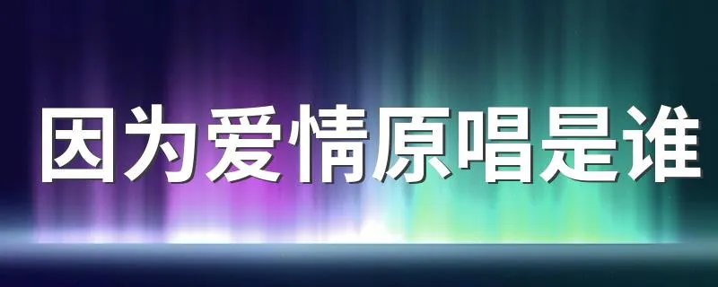因为爱情原唱是谁 是哪部电影歌曲？